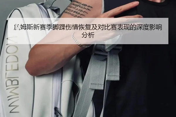 詹姆斯新赛季脚踝伤情恢复及对比赛表现的深度影响分析